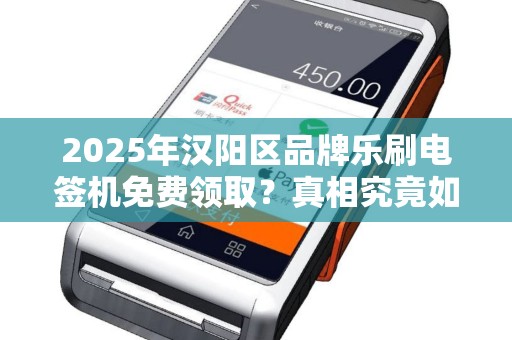 2025年汉阳区品牌乐刷电签机免费领取？真相究竟如何？