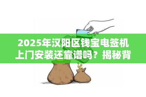 2025年汉阳区钱宝电签机上门安装还靠谱吗？揭秘背后隐藏的三大陷阱！