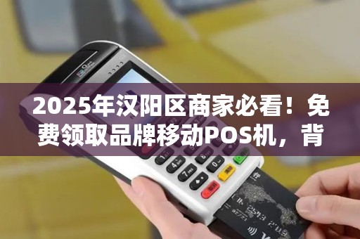 2025年汉阳区商家必看！免费领取品牌移动POS机，背后竟有这些隐藏福利？