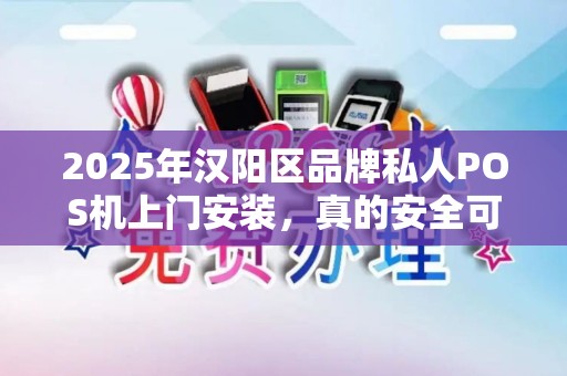 2025年汉阳区品牌私人POS机上门安装，真的安全可靠吗？揭秘行业内幕！