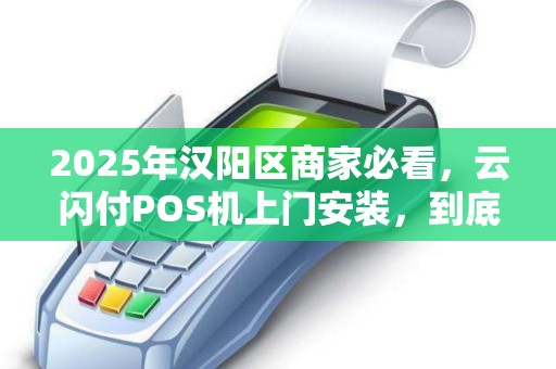 2025年汉阳区商家必看，云闪付POS机上门安装，到底藏着哪些不为人知的优势？