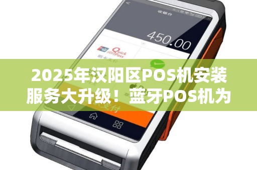 2025年汉阳区POS机安装服务大升级！蓝牙POS机为何成为商家新宠？