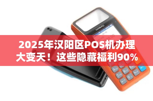 2025年汉阳区POS机办理大变天！这些隐藏福利90%的商家还不知道？
