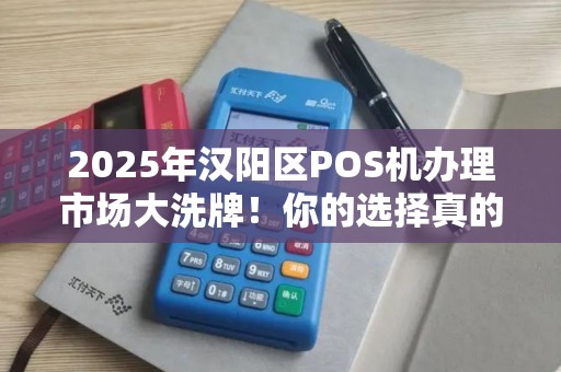 2025年汉阳区POS机办理市场大洗牌！你的选择真的划算吗？