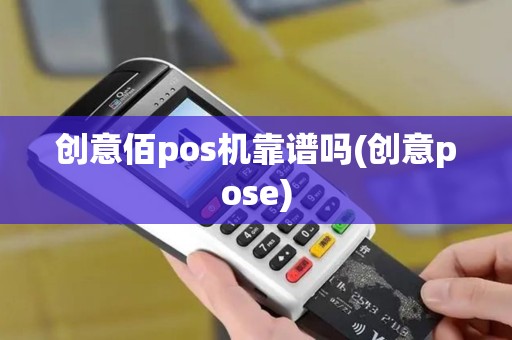 创意佰pos机靠谱吗(创意pose)