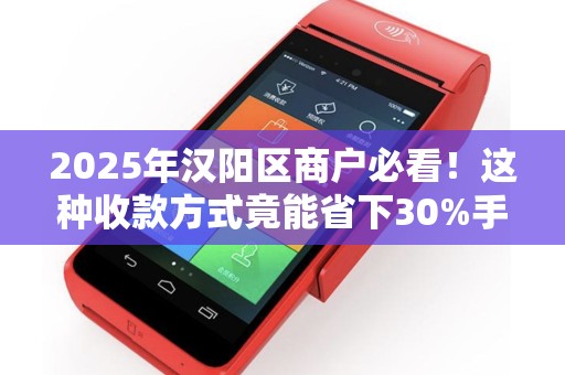 2025年汉阳区商户必看！这种收款方式竟能省下30%手续费？