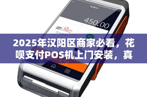 2025年汉阳区商家必看，花呗支付POS机上门安装，真的能提升业绩吗？