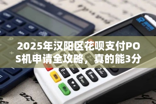 2025年汉阳区花呗支付POS机申请全攻略，真的能3分钟到账吗？