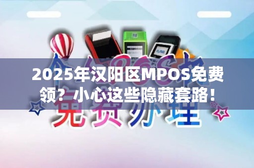 2025年汉阳区MPOS免费领？小心这些隐藏套路！