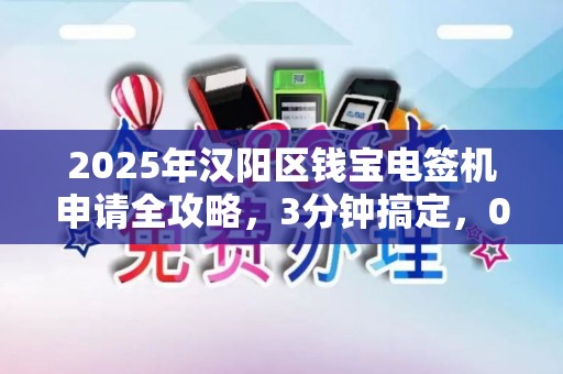 2025年汉阳区钱宝电签机申请全攻略，3分钟搞定，0手续费是真的吗？