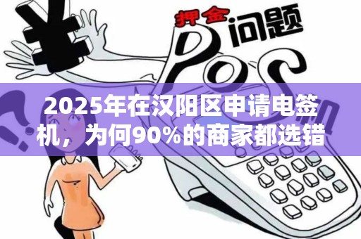2025年在汉阳区申请电签机，为何90%的商家都选错了方式？