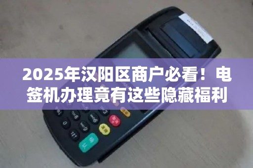 2025年汉阳区商户必看！电签机办理竟有这些隐藏福利？