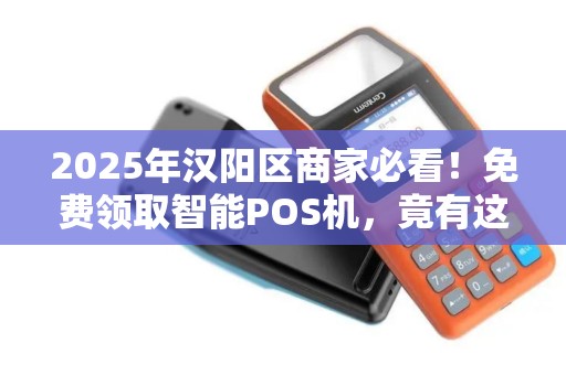 2025年汉阳区商家必看！免费领取智能POS机，竟有这些隐藏福利？