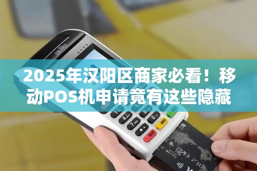 2025年汉阳区商家必看！移动POS机申请竟有这些隐藏福利？