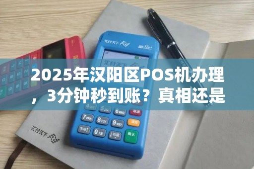 2025年汉阳区POS机办理，3分钟秒到账？真相还是套路？