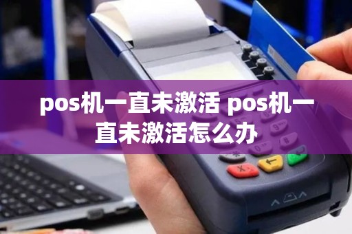 pos机一直未激活 pos机一直未激活怎么办