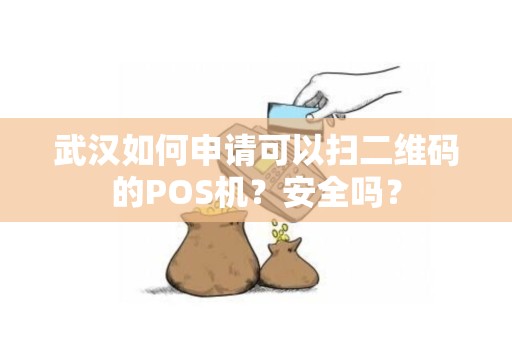 武汉如何申请可以扫二维码的POS机？安全吗？