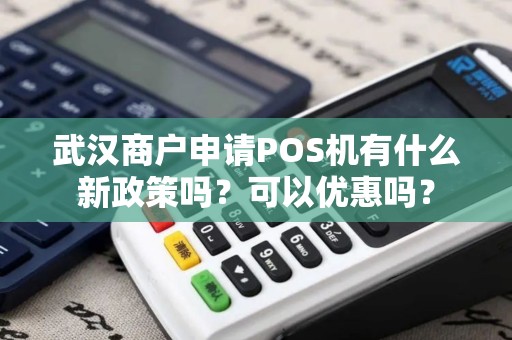 武汉商户申请POS机有什么新政策吗？可以优惠吗？