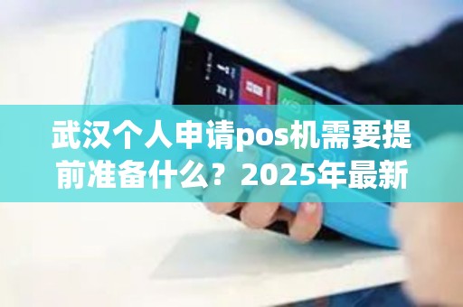 武汉个人申请pos机需要提前准备什么？2025年最新材料清单