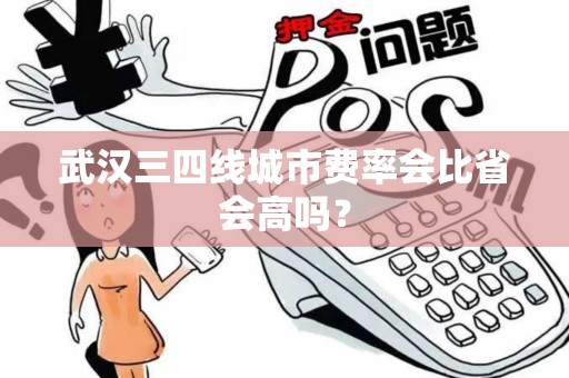 武汉三四线城市费率会比省会高吗？