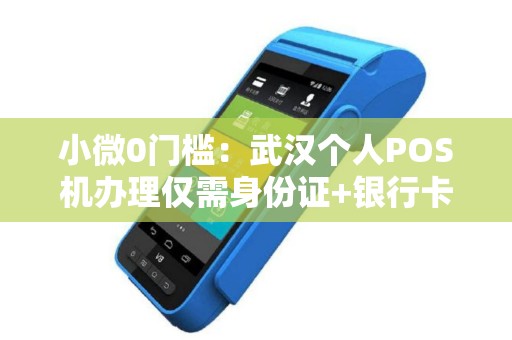 小微0门槛：武汉个人POS机办理仅需身份证+银行卡
