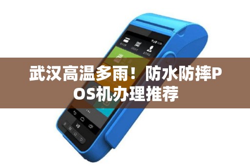 武汉高温多雨！防水防摔POS机办理推荐