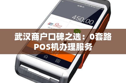 武汉商户口碑之选：0套路POS机办理服务