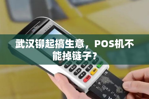 武汉铆起搞生意，POS机不能掉链子？
