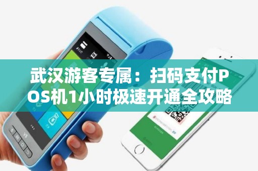 武汉游客专属：扫码支付POS机1小时极速开通全攻略