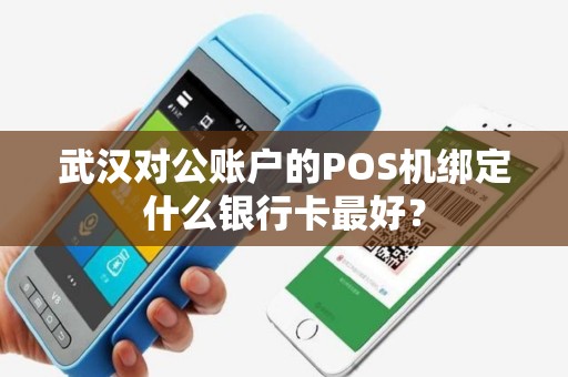武汉对公账户的POS机绑定什么银行卡最好？
