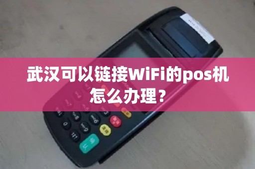 武汉可以链接WiFi的pos机怎么办理？