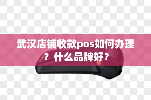 武汉店铺收款pos如何办理？什么品牌好？