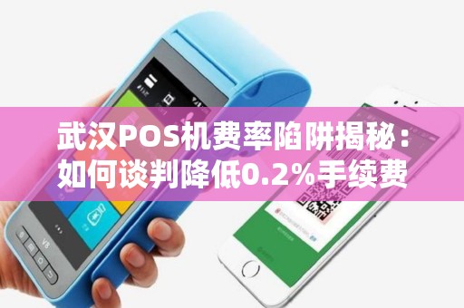 武汉POS机费率陷阱揭秘：如何谈判降低0.2%手续费？
