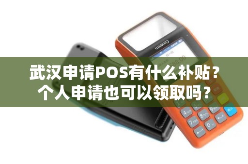 武汉申请POS有什么补贴？个人申请也可以领取吗？