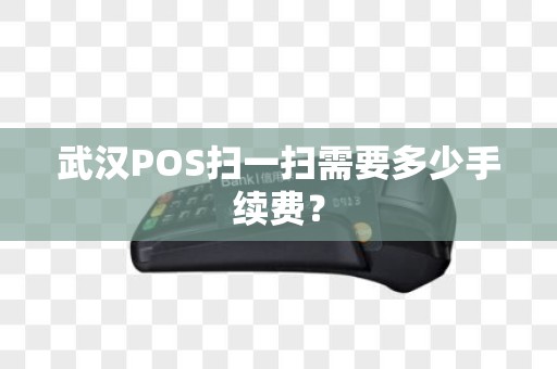 武汉POS扫一扫需要多少手续费？