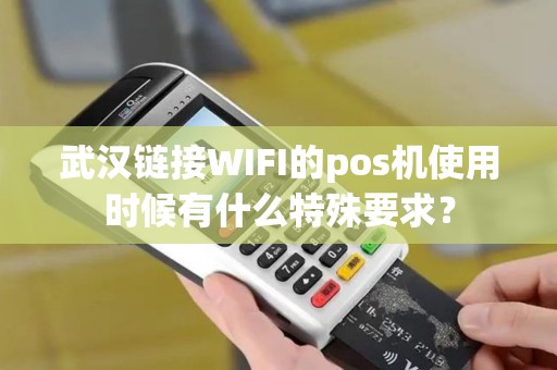 武汉链接WIFI的pos机使用时候有什么特殊要求？