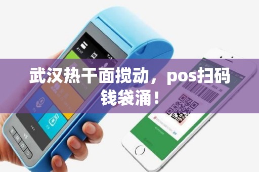 武汉热干面搅动，pos扫码钱袋涌！