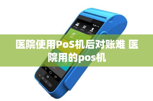 医院使用PoS机后对账难 医院用的pos机