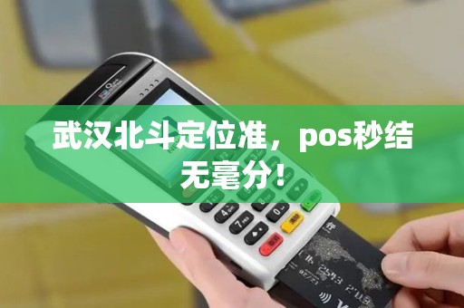 武汉北斗定位准，pos秒结无毫分！