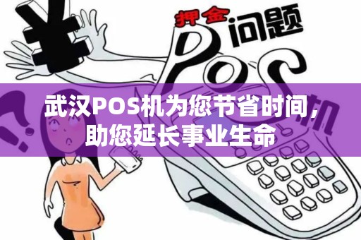 武汉POS机为您节省时间，助您延长事业生命