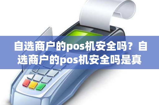 自选商户的pos机安全吗？自选商户的pos机安全吗是真的吗