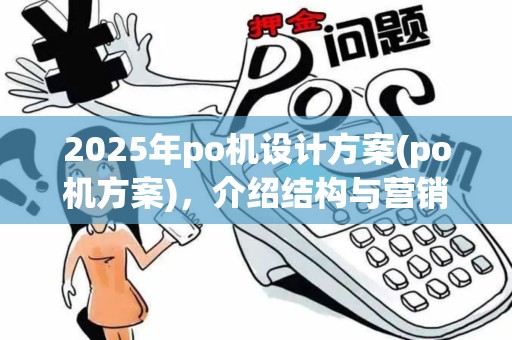 2025年po机设计方案(po机方案)，介绍结构与营销策略