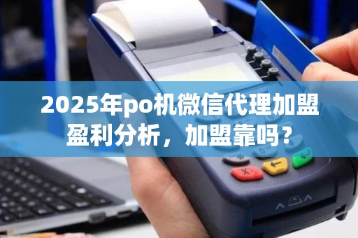 2025年po机微信代理加盟盈利分析，加盟靠吗？