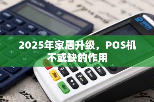 2025年家居升级，POS机不或缺的作用