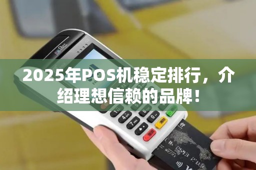 2025年POS机稳定排行，介绍理想信赖的品牌！