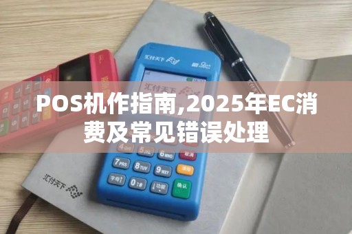 POS机作指南,2025年EC消费及常见错误处理