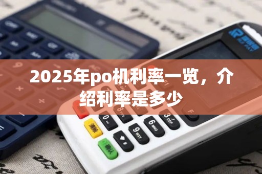 2025年po机利率一览，介绍利率是多少