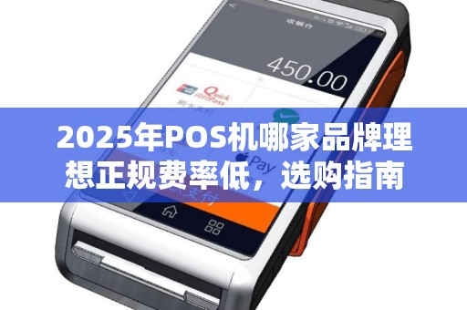 2025年POS机哪家品牌理想正规费率低，选购指南