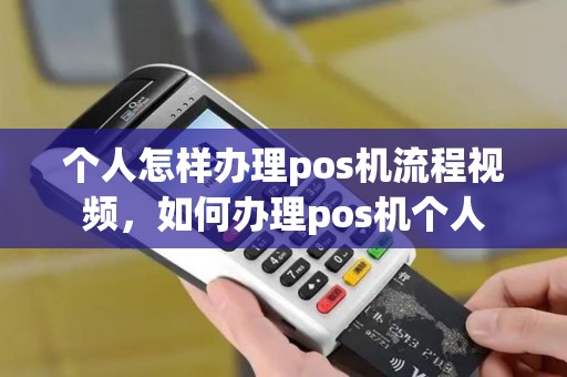 个人怎样办理pos机流程视频，如何办理pos机个人
