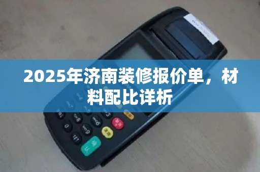 2025年济南装修报价单，材料配比详析